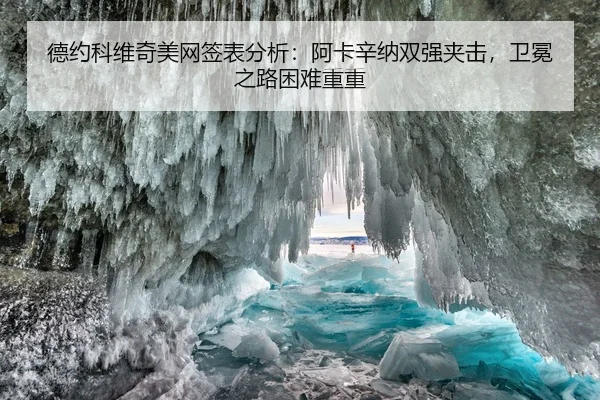 德约科维奇美网签表分析：阿卡辛纳双强夹击，卫冕之路困难重重