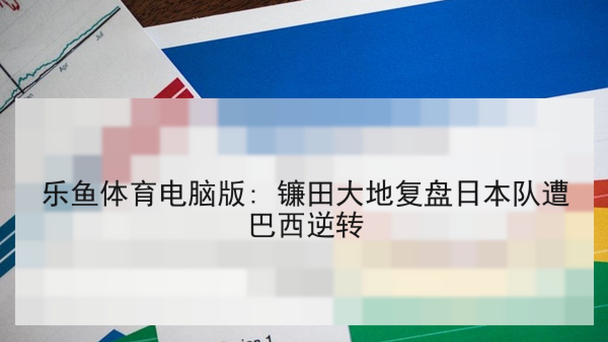 乐鱼体育电脑版: 镰田大地复盘日本队遭巴西逆转