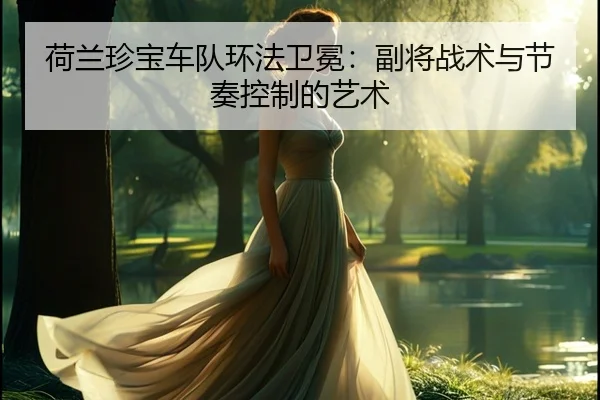 荷兰珍宝车队环法卫冕：副将战术与节奏控制的艺术