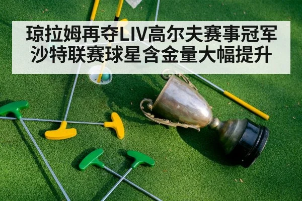 琼拉姆再夺LIV高尔夫赛事冠军 沙特联赛球星含金量大幅提升